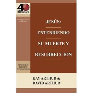 Jesus: Entendiendo Su Muerte y Resurreccion - Un Estudio de Marcos 14-16 / Jesus